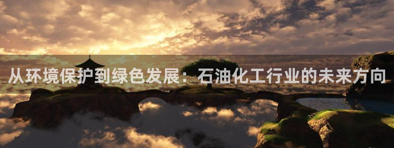 亿万先生网页版下载：从环境保护到绿色发展：石油化工行业的未来方向