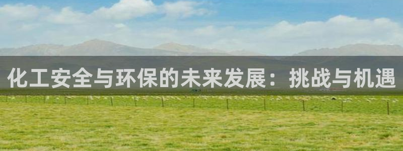 亿万百度吧：化工安全与环保的未来发展：挑战与机遇