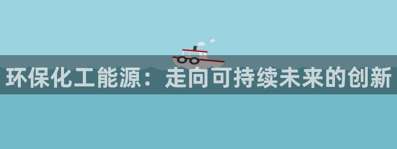 亿万集团：环保化工能源：走向可持续未来的创新