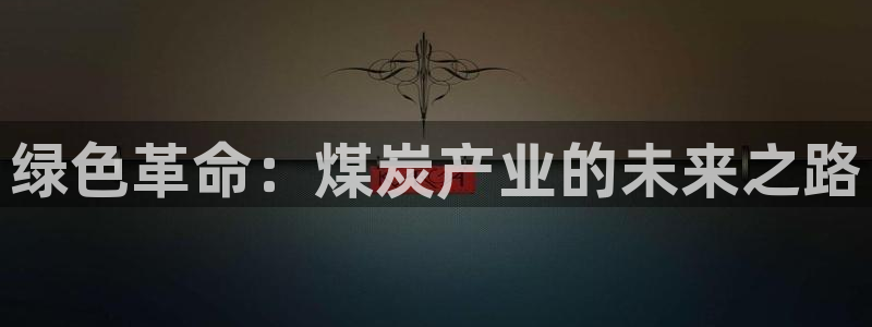 亿万先生合并网址是多少：绿色革命：煤炭产业的未来之路