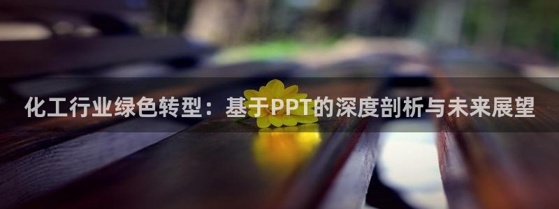 亿万先生手机网页：化工行业绿色转型：基于PPT的深度剖析与未来展望
