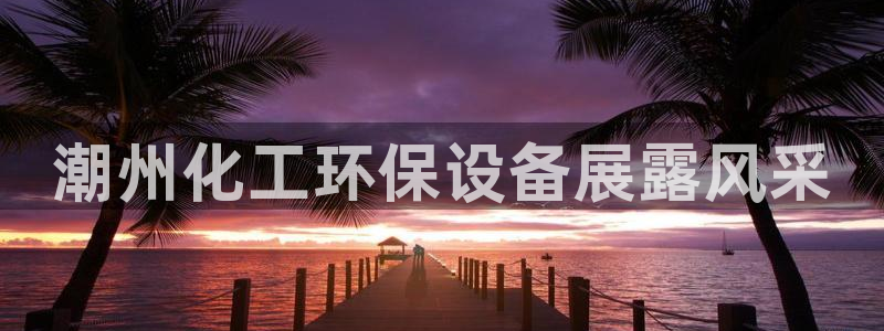 亿万先生游戏：潮州化工环保设备展露风采