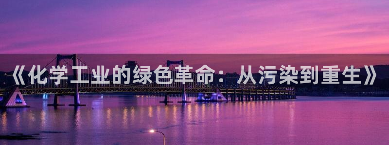 亿万先生官方客服：《化学工业的绿色革命：从污染到重生》