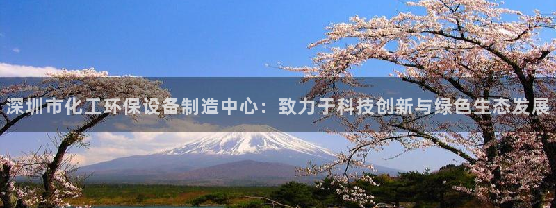 亿万先生官方网站：深圳市化工环保设备制造中心：致力于科技创新与绿色生态发展