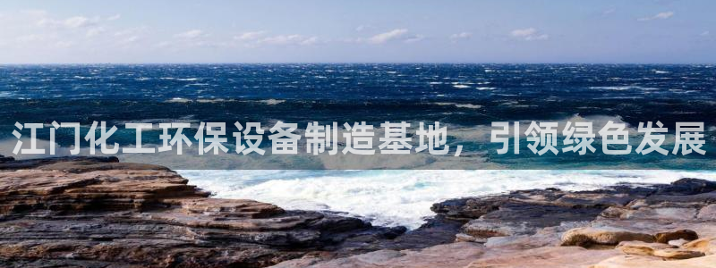 亿万先生mr07：江门化工环保设备制造基地，引领绿色发展