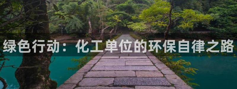 亿万先生官方网站下载安装：绿色行动：化工单位的环保自律之路