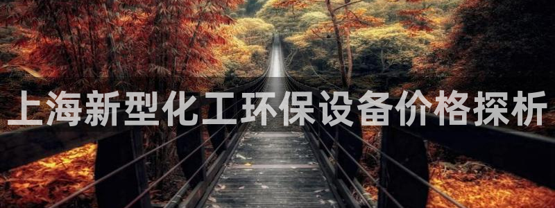 亿万先生客户端下载安装：上海新型化工环保设备价格探析