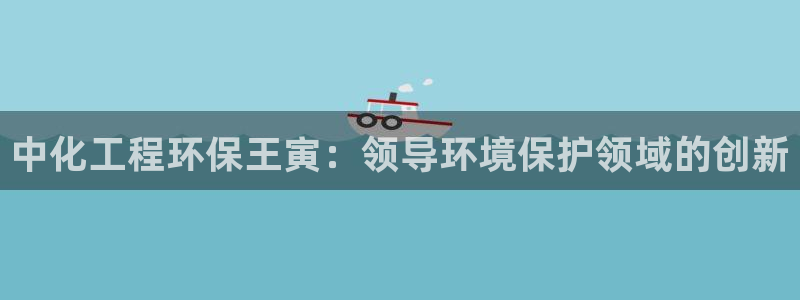 亿万先生007网页登录不了：中化工程环保王寅：领导环境保护领域的创新