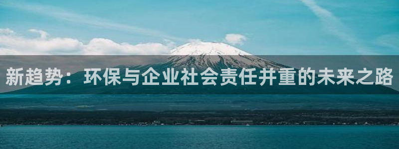 亿万第一季百科：新趋势：环保与企业社会责任并重的未来之路