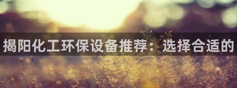 亿万先生客户端官网登录入口：揭阳化工环保设备推荐：选择合适的