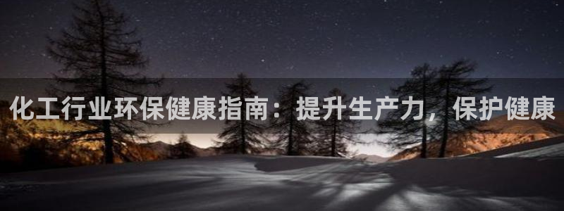 亿万手游平台官网入口：化工行业环保健康指南：提升生产力，保护健康