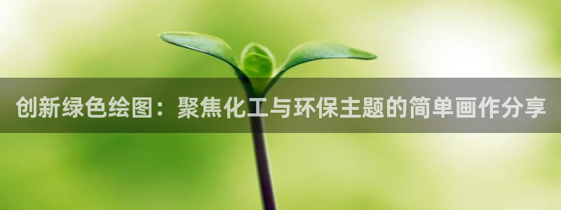 亿万先生手机网：创新绿色绘图：聚焦化工与环保主题的简单画作分享