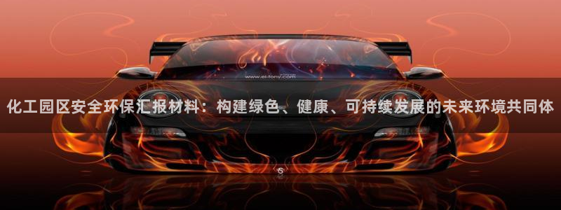 mr001亿万先生：化工园区安全环保汇报材料：构建绿色、健康、可持续发展的未来环境共同体