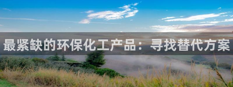 亿万先生客户端官网首页：最紧缺的环保化工产品：寻找替代方案