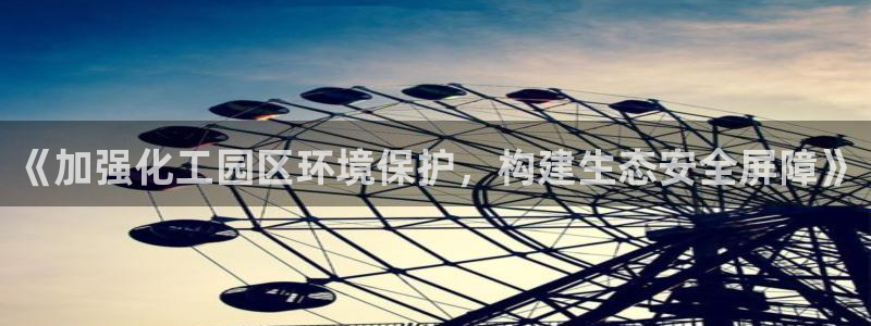 亿万先生合并网址是什么：《加强化工园区环境保护，构建生态安全屏障》