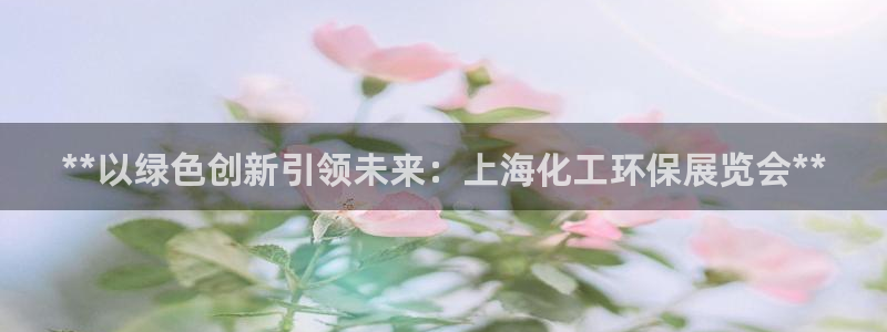 亿万先生官方网站客户端下载安装最新版：**以绿色创新引领未来：上海化工环保展览会**