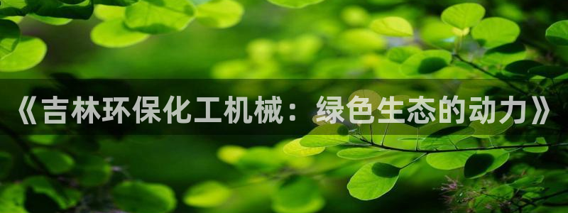 亿万先生客户端官网登录：《吉林环保化工机械：绿色生态的动力》